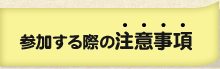 参加する際の注意事項