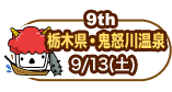 9th　栃木県・鬼怒川温泉　9/13（土）