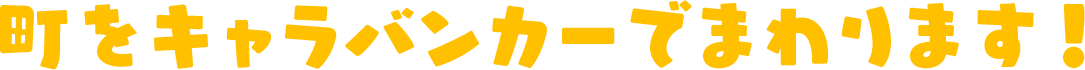町をキャラバンカーでまわります！