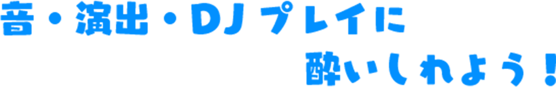 音・演出・DJプレイに酔いしれよう！