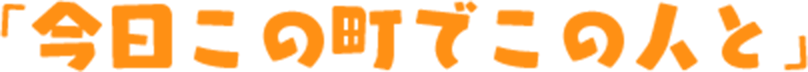 今日この町でこの人と