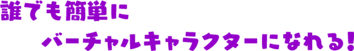 誰でも簡単にバーチャルキャラクターになれる！