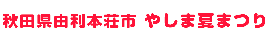 秋田県由利本荘市 やしま夏まつり