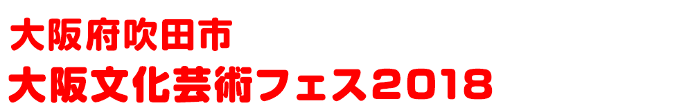 大阪府吹田市 大阪文化芸術フェス2018