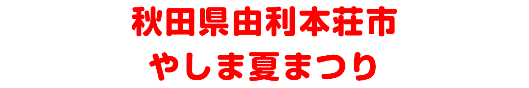 秋田県由利本荘市 やしま夏まつり