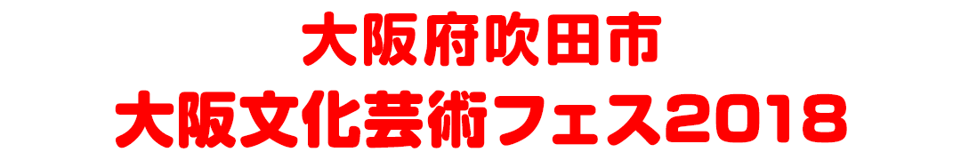 大阪府吹田市 大阪文化芸術フェス2018